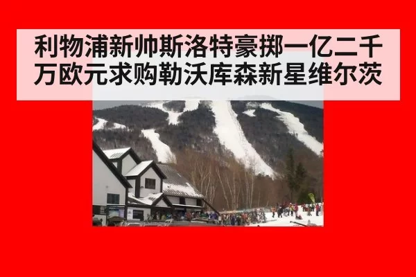 利物浦新帅斯洛特豪掷一亿二千万欧元求购勒沃库森新星维尔茨