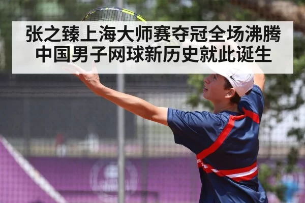 张之臻上海大师赛夺冠全场沸腾中国男子网球新历史就此诞生